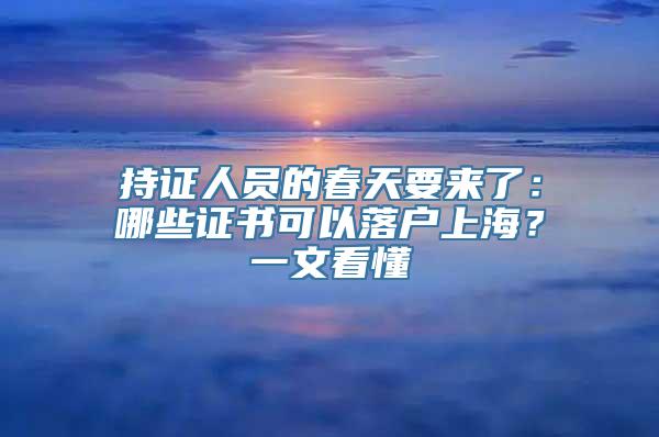 持证人员的春天要来了：哪些证书可以落户上海？一文看懂