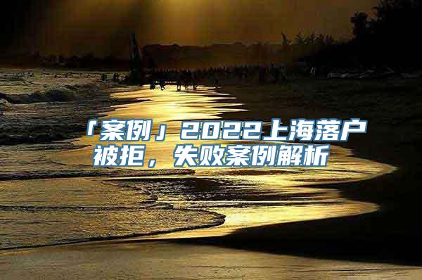 「案例」2022上海落户被拒，失败案例解析