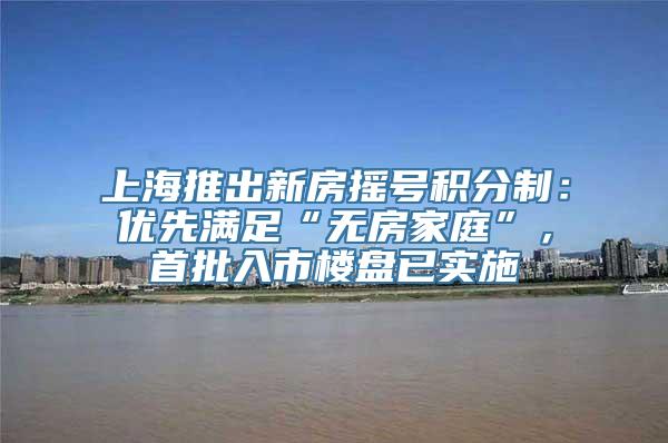 上海推出新房摇号积分制：优先满足“无房家庭”，首批入市楼盘已实施