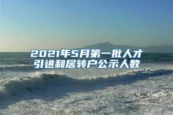 2021年5月第一批人才引进和居转户公示人数