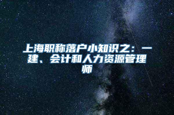 上海职称落户小知识之：一建、会计和人力资源管理师