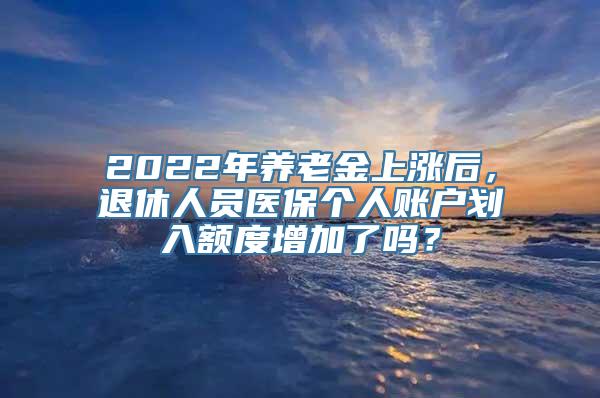 2022年养老金上涨后，退休人员医保个人账户划入额度增加了吗？