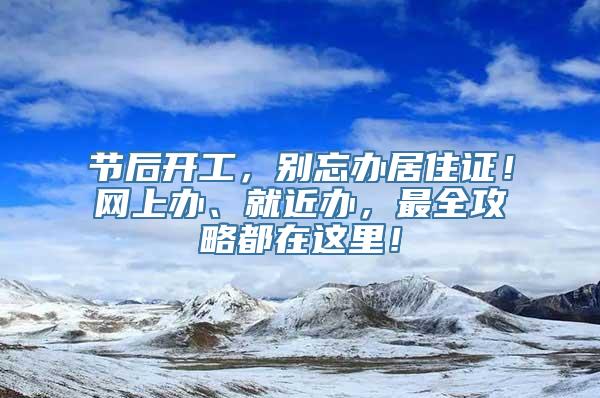 节后开工，别忘办居住证！网上办、就近办，最全攻略都在这里！