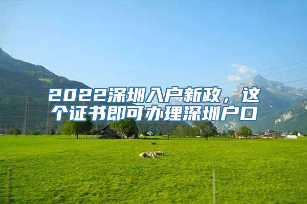 2022深圳入户新政，这个证书即可办理深圳户口