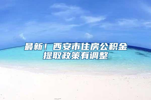 最新！西安市住房公积金提取政策有调整