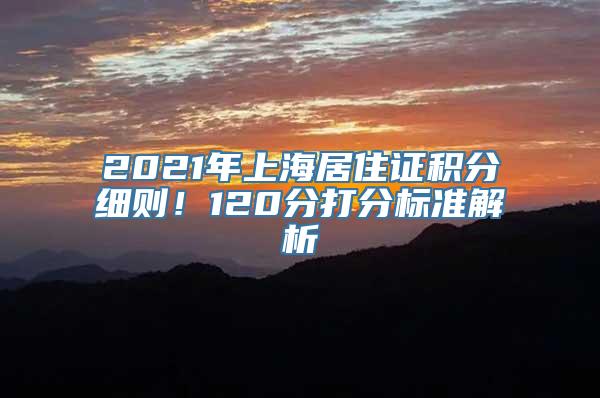 2021年上海居住证积分细则！120分打分标准解析