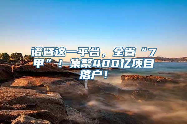 诸暨这一平台，全省“7甲”！集聚400亿项目落户！