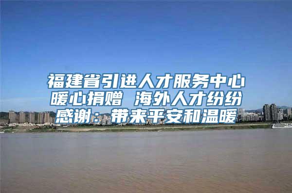 福建省引进人才服务中心暖心捐赠 海外人才纷纷感谢：带来平安和温暖