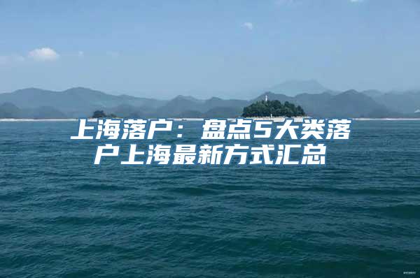 上海落户：盘点5大类落户上海最新方式汇总