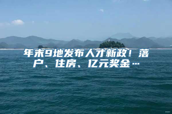 年末9地发布人才新政！落户、住房、亿元奖金…