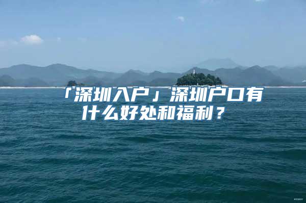 「深圳入户」深圳户口有什么好处和福利？