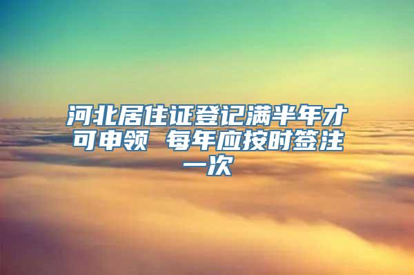 河北居住证登记满半年才可申领 每年应按时签注一次