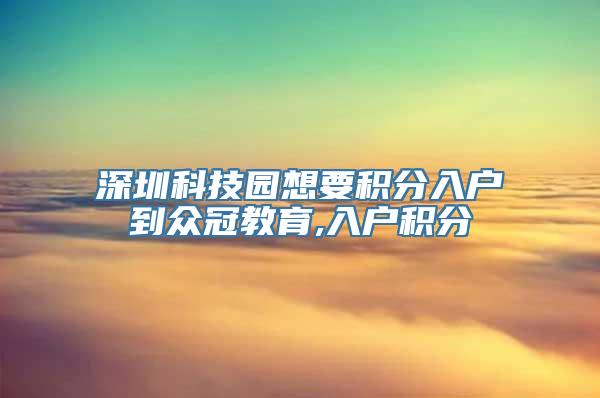 深圳科技园想要积分入户到众冠教育,入户积分