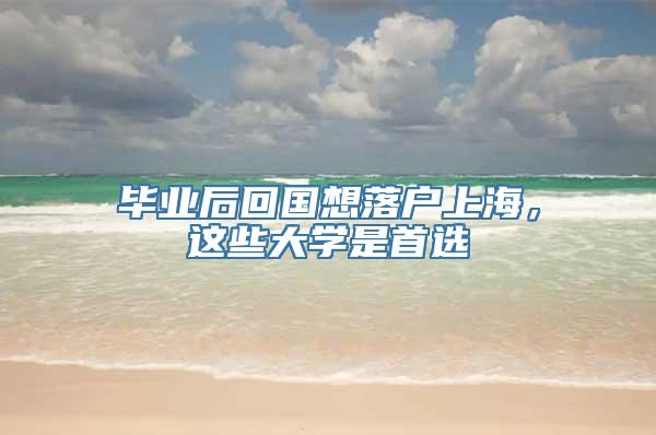 毕业后回国想落户上海，这些大学是首选