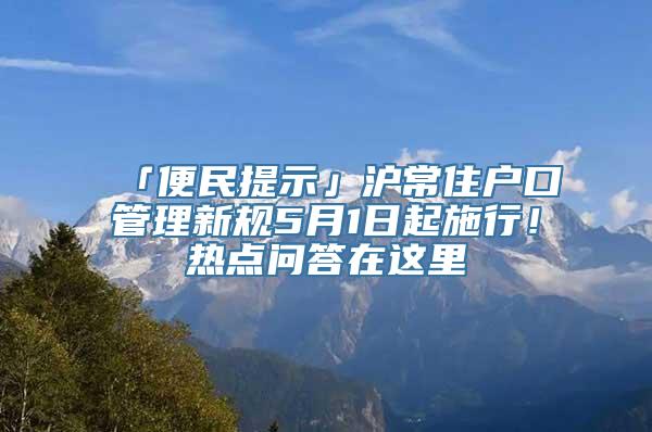 「便民提示」沪常住户口管理新规5月1日起施行！热点问答在这里