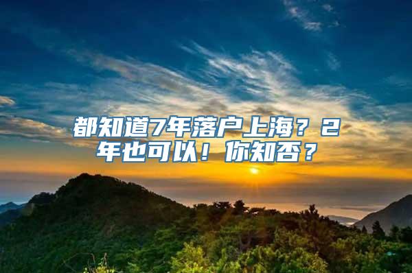 都知道7年落户上海？2年也可以！你知否？