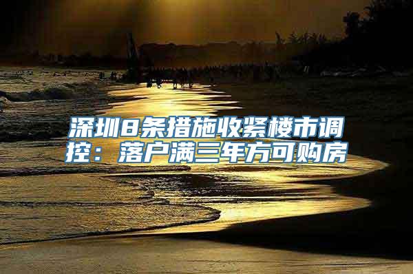 深圳8条措施收紧楼市调控：落户满三年方可购房