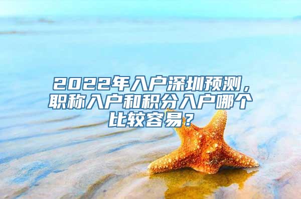 2022年入户深圳预测，职称入户和积分入户哪个比较容易？