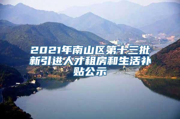 2021年南山区第十三批新引进人才租房和生活补贴公示