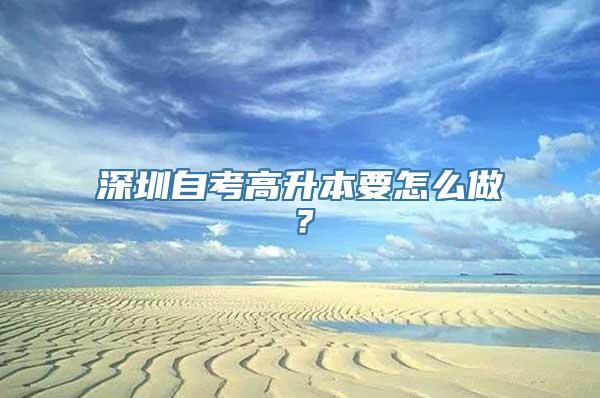 深圳自考高升本要怎么做？