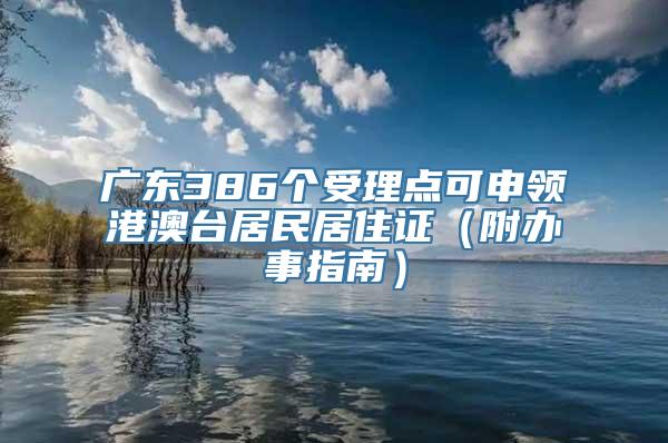 广东386个受理点可申领港澳台居民居住证（附办事指南）