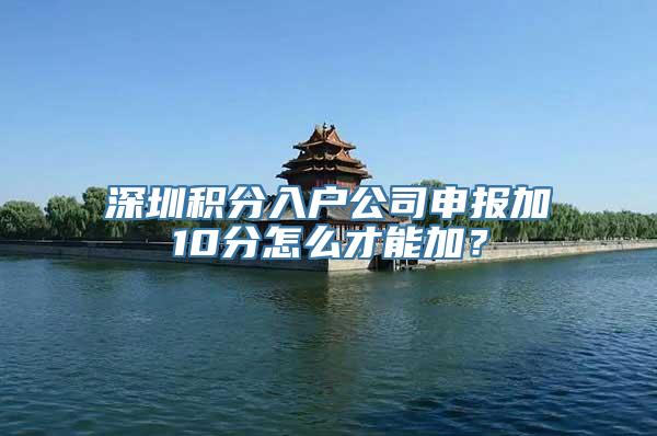 深圳积分入户公司申报加10分怎么才能加？