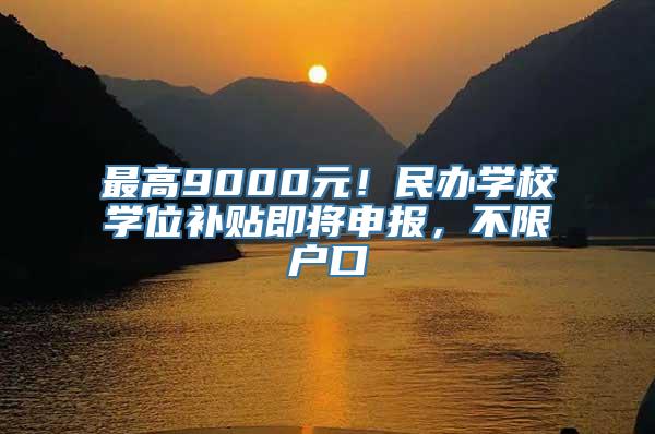 最高9000元！民办学校学位补贴即将申报，不限户口