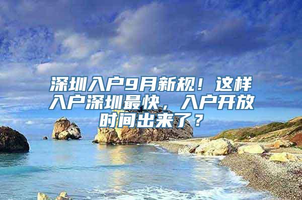 深圳入户9月新规！这样入户深圳最快，入户开放时间出来了？