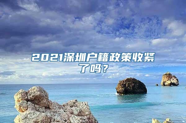 2021深圳户籍政策收紧了吗？