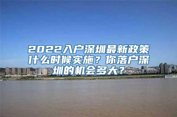 2022入户深圳最新政策什么时候实施？你落户深圳的机会多大？