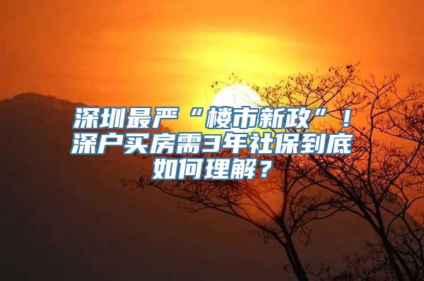 深圳最严“楼市新政”！深户买房需3年社保到底如何理解？