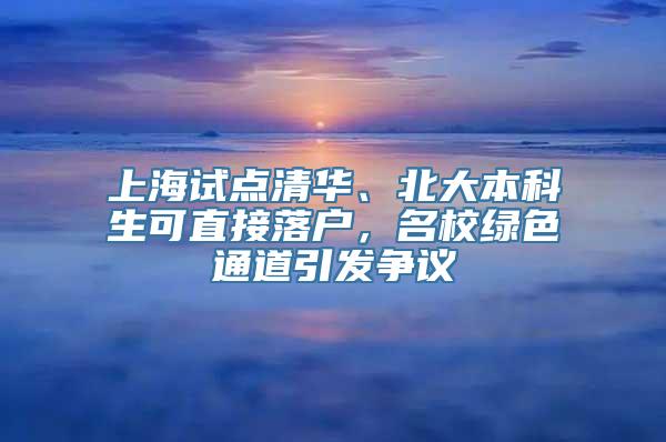 上海试点清华、北大本科生可直接落户，名校绿色通道引发争议