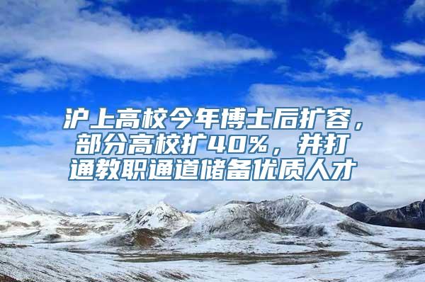 沪上高校今年博士后扩容，部分高校扩40%，并打通教职通道储备优质人才