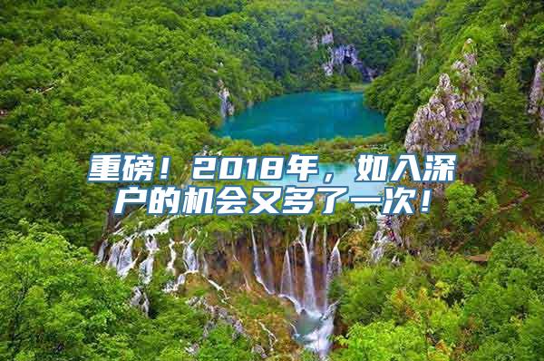 重磅！2018年，如入深户的机会又多了一次！