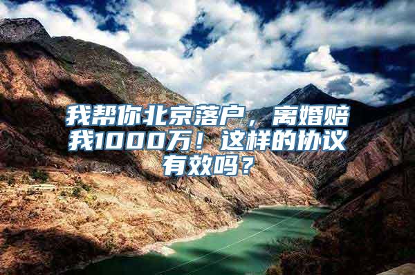 我帮你北京落户，离婚赔我1000万！这样的协议有效吗？