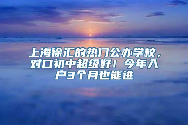 上海徐汇的热门公办学校，对口初中超级好！今年入户3个月也能进