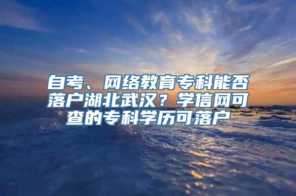 自考、网络教育专科能否落户湖北武汉？学信网可查的专科学历可落户