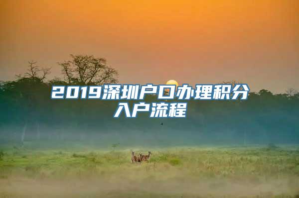 2019深圳户口办理积分入户流程