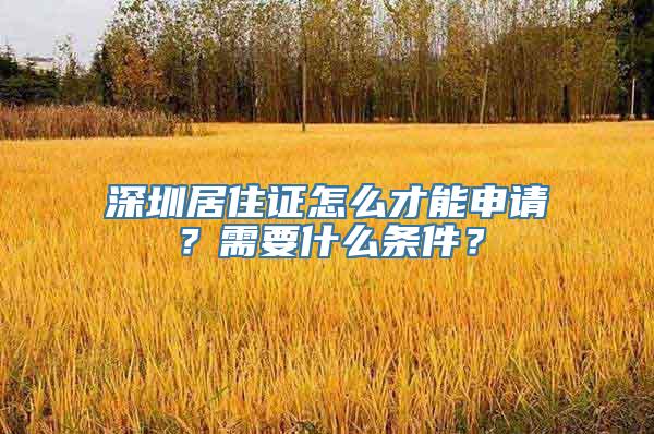 深圳居住证怎么才能申请？需要什么条件？