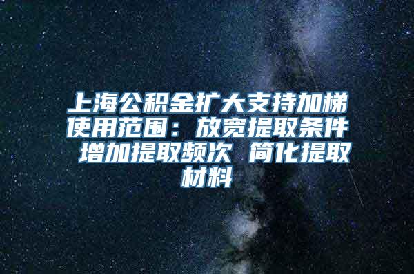 上海公积金扩大支持加梯使用范围：放宽提取条件 增加提取频次 简化提取材料