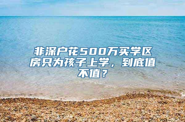 非深户花500万买学区房只为孩子上学，到底值不值？