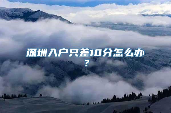 深圳入户只差10分怎么办？