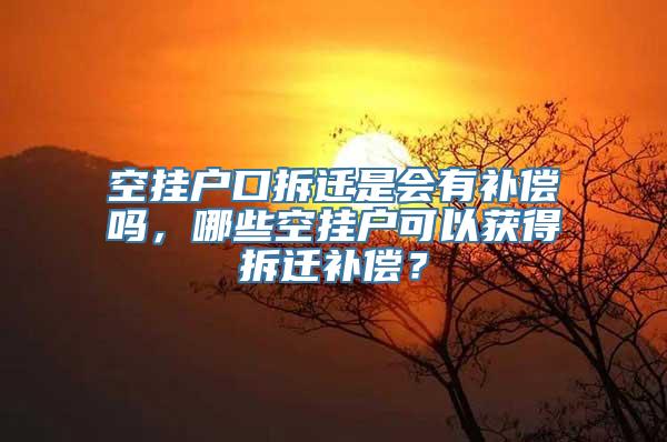 空挂户口拆迁是会有补偿吗，哪些空挂户可以获得拆迁补偿？