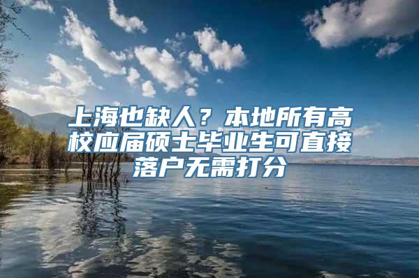 上海也缺人？本地所有高校应届硕士毕业生可直接落户无需打分