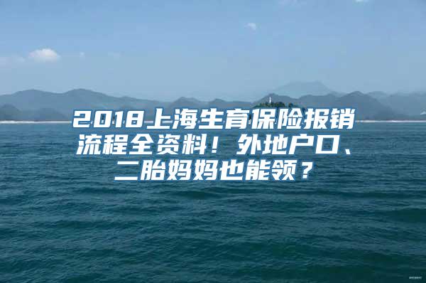 2018上海生育保险报销流程全资料！外地户口、二胎妈妈也能领？