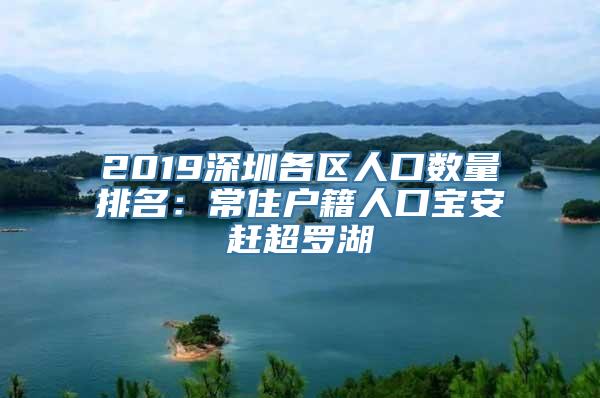 2019深圳各区人口数量排名：常住户籍人口宝安赶超罗湖