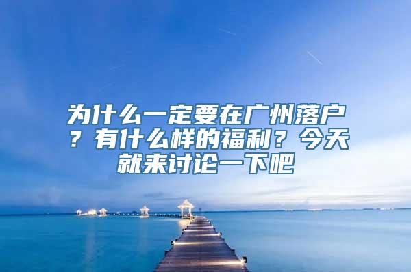 为什么一定要在广州落户？有什么样的福利？今天就来讨论一下吧