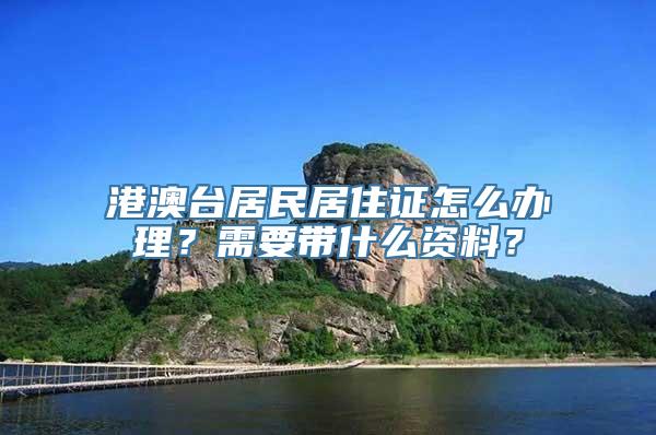 港澳台居民居住证怎么办理？需要带什么资料？