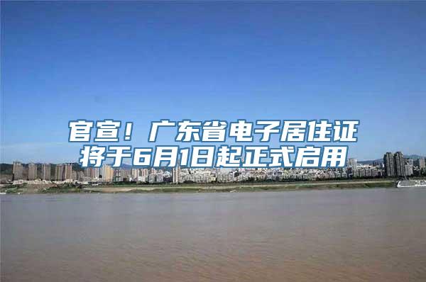 官宣！广东省电子居住证将于6月1日起正式启用