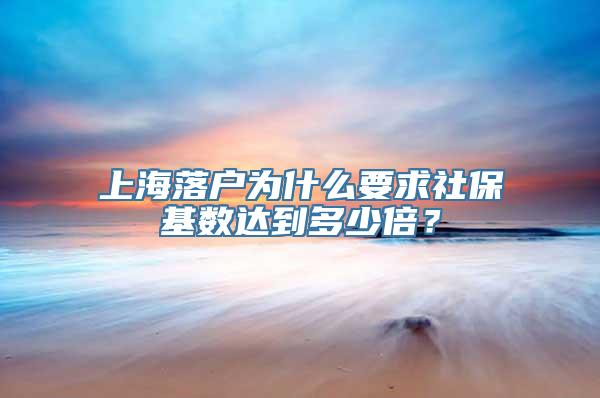 上海落户为什么要求社保基数达到多少倍？